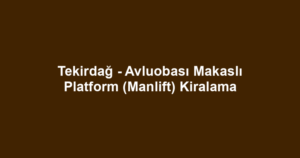 Tekirdağ - Avluobası Makaslı Platform (Manlift) Kiralama