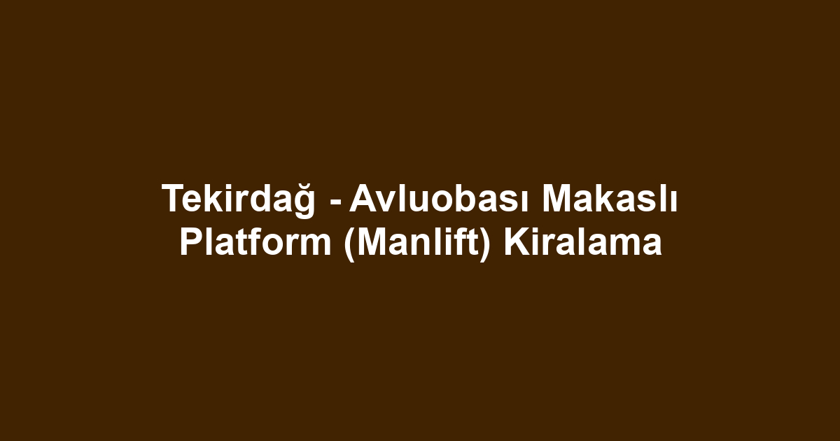 Tekirdağ - Avluobası Makaslı Platform (Manlift) Kiralama