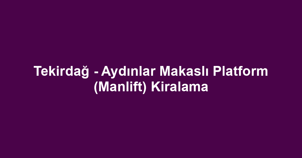 Tekirdağ - Aydınlar Makaslı Platform (Manlift) Kiralama