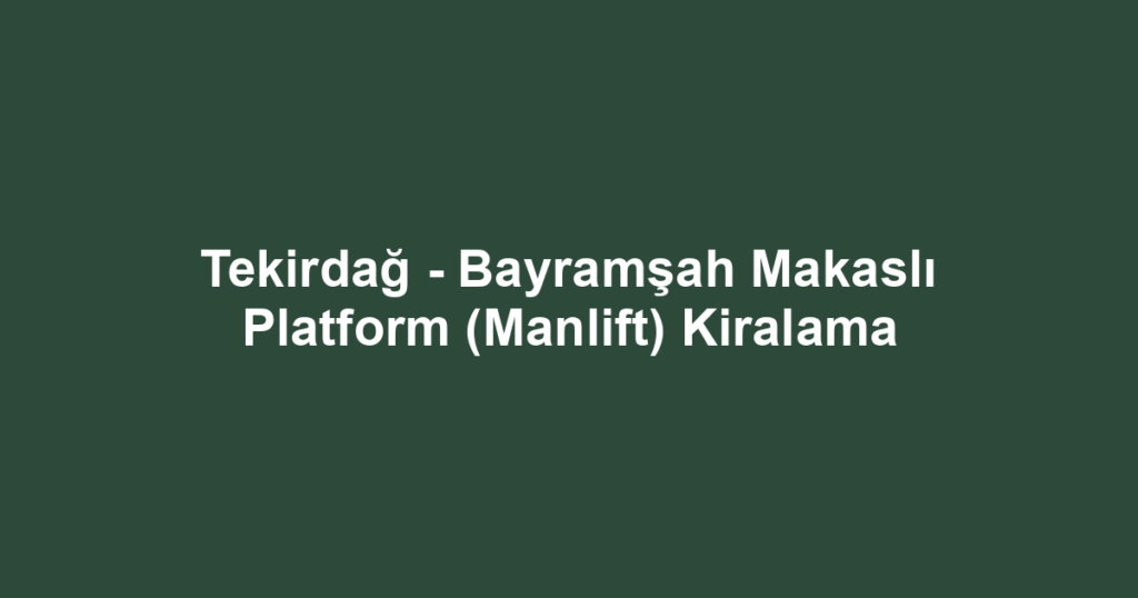 Tekirdağ - Bayramşah Makaslı Platform (Manlift) Kiralama
