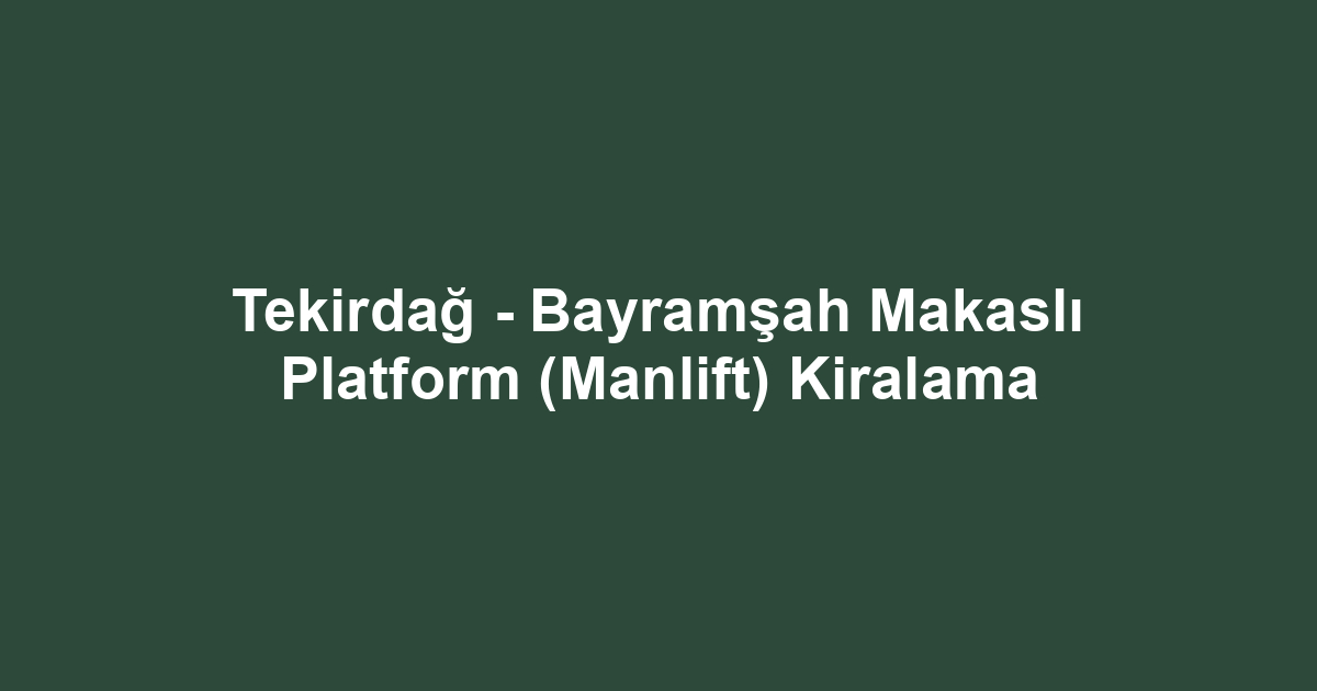 Tekirdağ - Bayramşah Makaslı Platform (Manlift) Kiralama