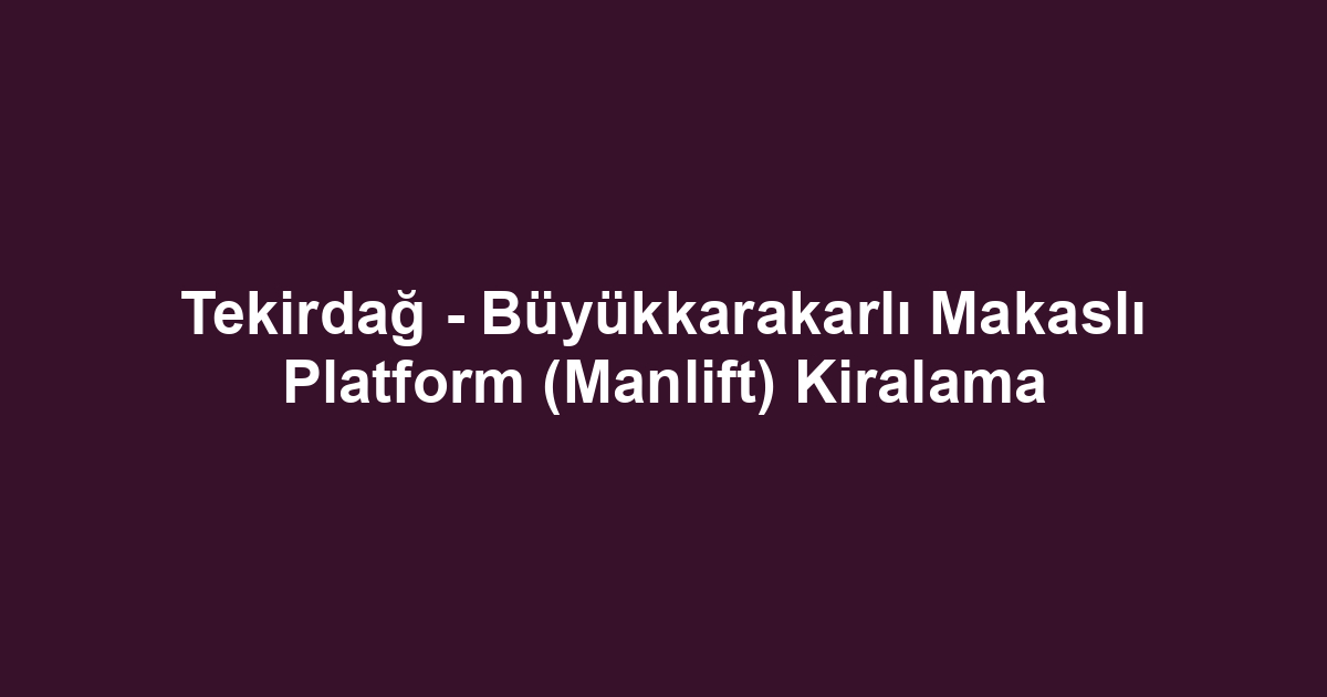 Tekirdağ - Büyükkarakarlı Makaslı Platform (Manlift) Kiralama