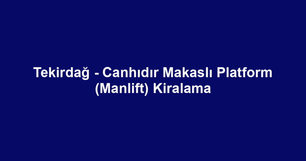 Tekirdağ - Canhıdır Makaslı Platform (Manlift) Kiralama