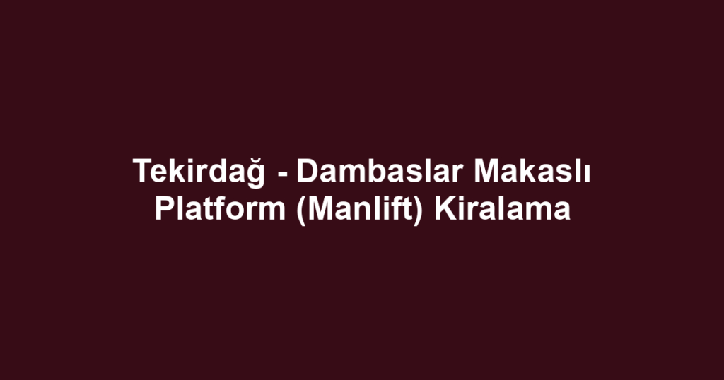 Tekirdağ - Dambaslar Makaslı Platform (Manlift) Kiralama
