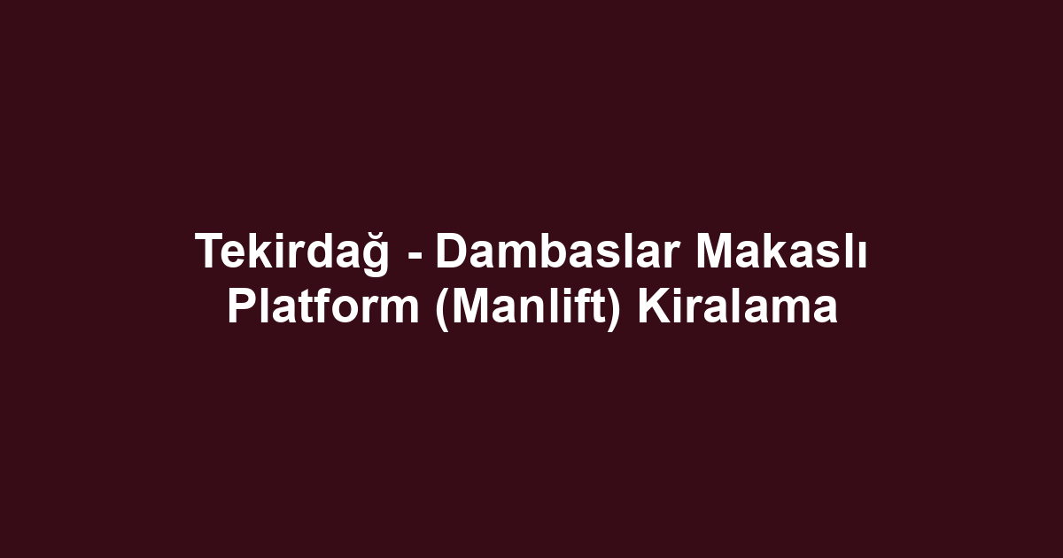 Tekirdağ - Dambaslar Makaslı Platform (Manlift) Kiralama