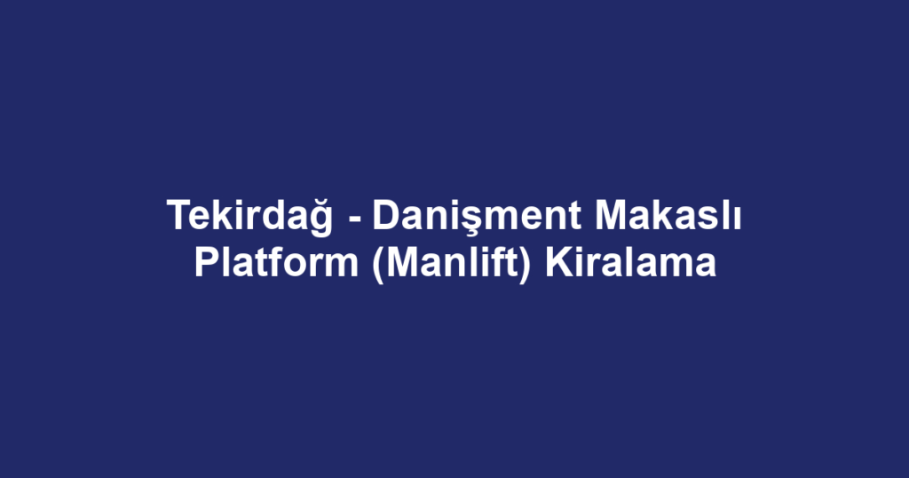Tekirdağ - Danişment Makaslı Platform (Manlift) Kiralama