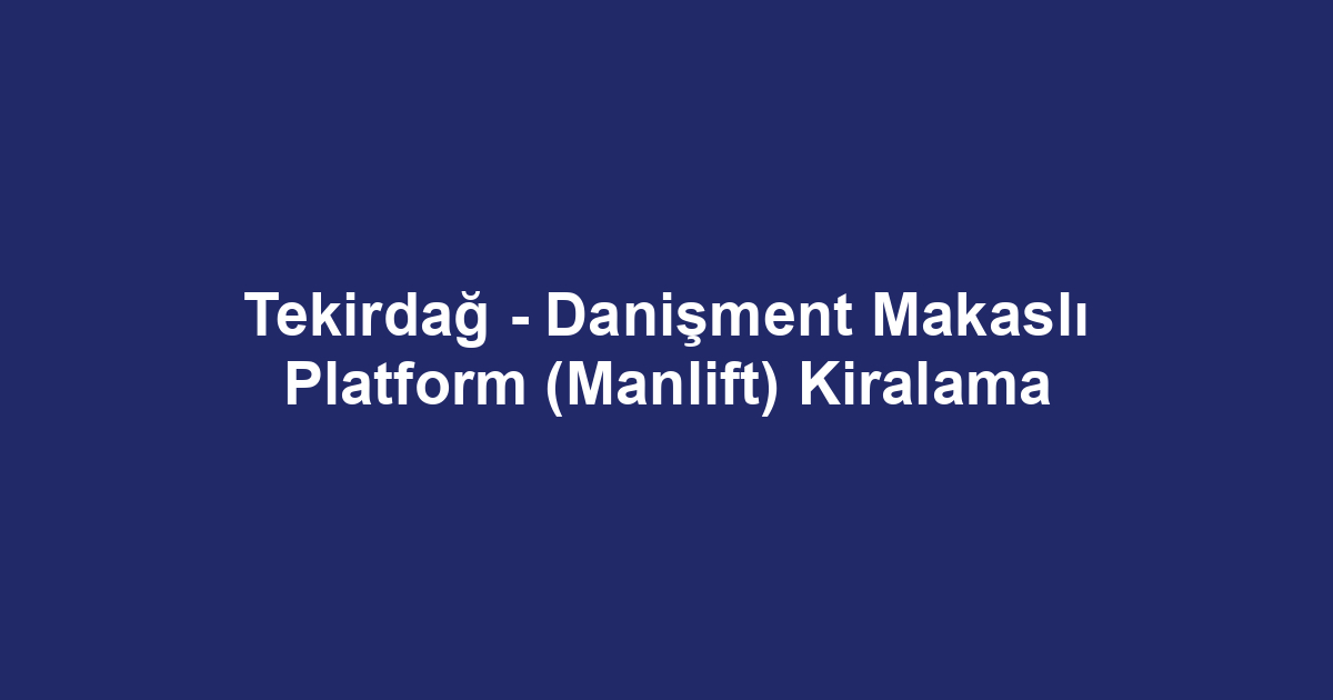 Tekirdağ - Danişment Makaslı Platform (Manlift) Kiralama