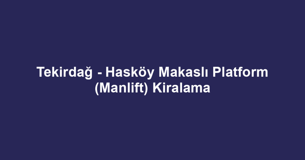 Tekirdağ - Hasköy Makaslı Platform (Manlift) Kiralama