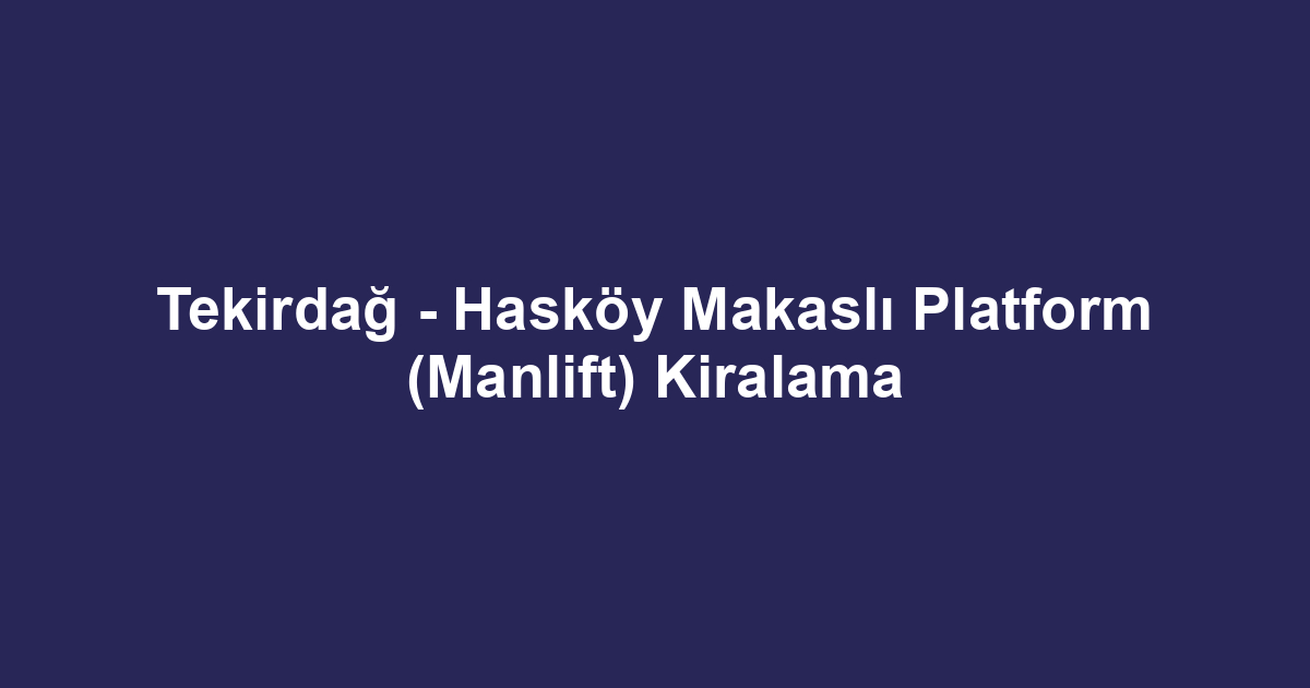 Tekirdağ - Hasköy Makaslı Platform (Manlift) Kiralama