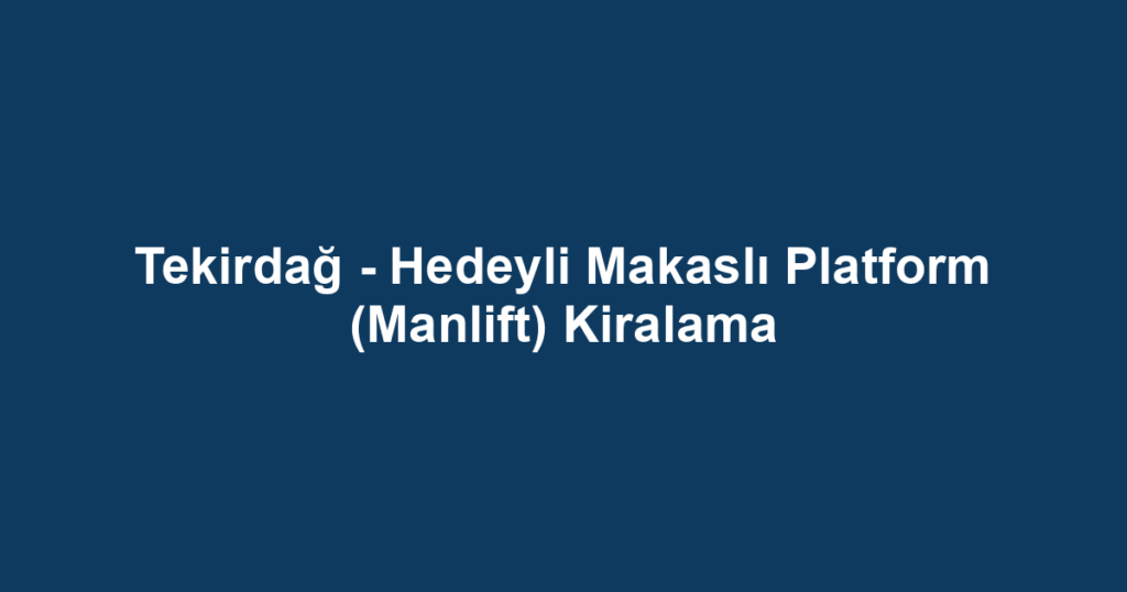 Tekirdağ - Hedeyli Makaslı Platform (Manlift) Kiralama