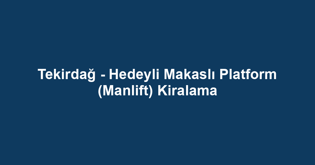 Tekirdağ - Hedeyli Makaslı Platform (Manlift) Kiralama