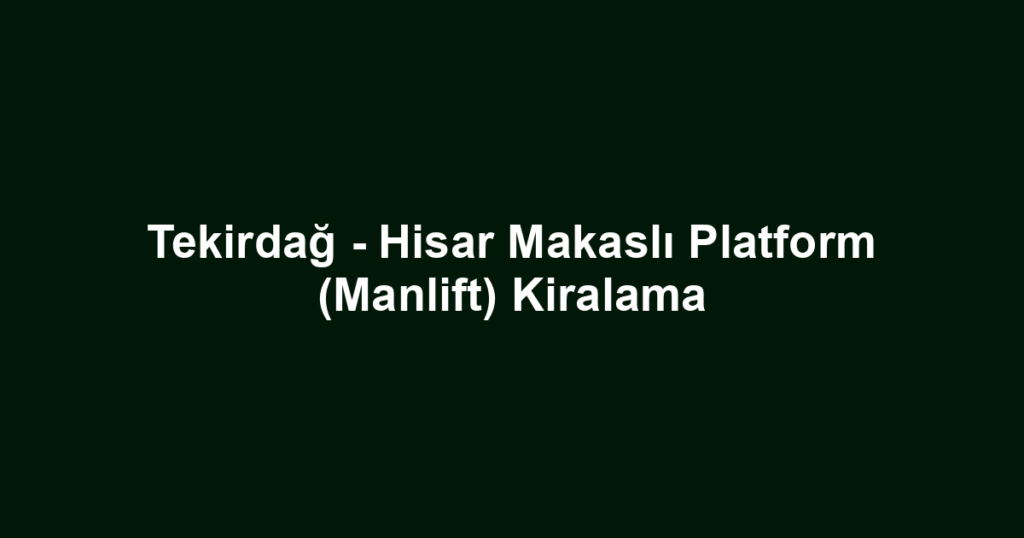 Tekirdağ - Hisar Makaslı Platform (Manlift) Kiralama
