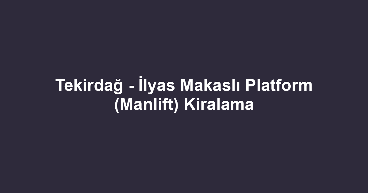 Tekirdağ - İlyas Makaslı Platform (Manlift) Kiralama