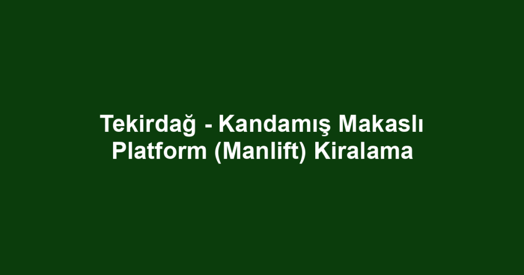 Tekirdağ - Kandamış Makaslı Platform (Manlift) Kiralama