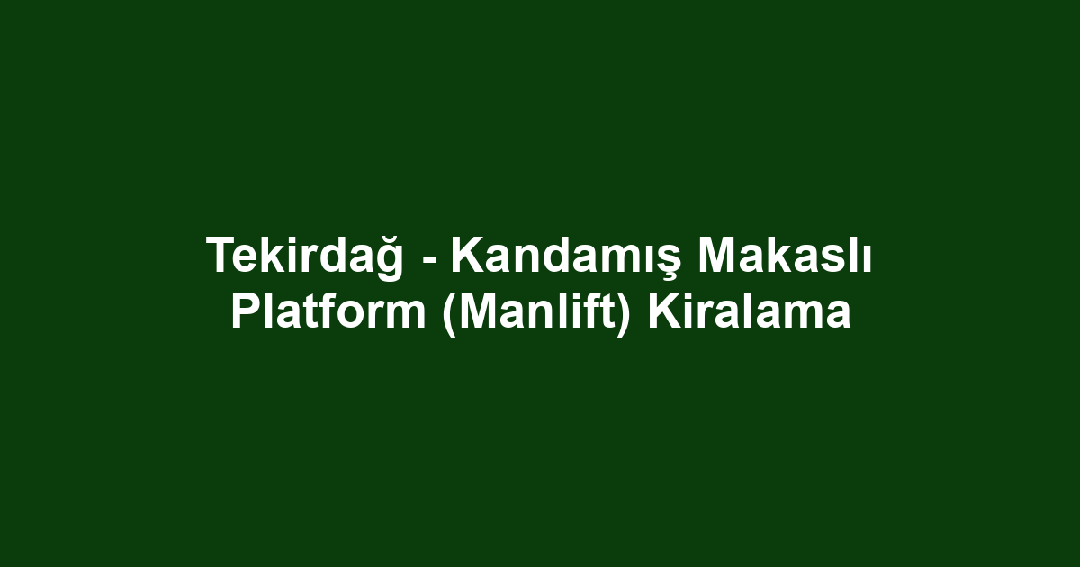 Tekirdağ - Kandamış Makaslı Platform (Manlift) Kiralama