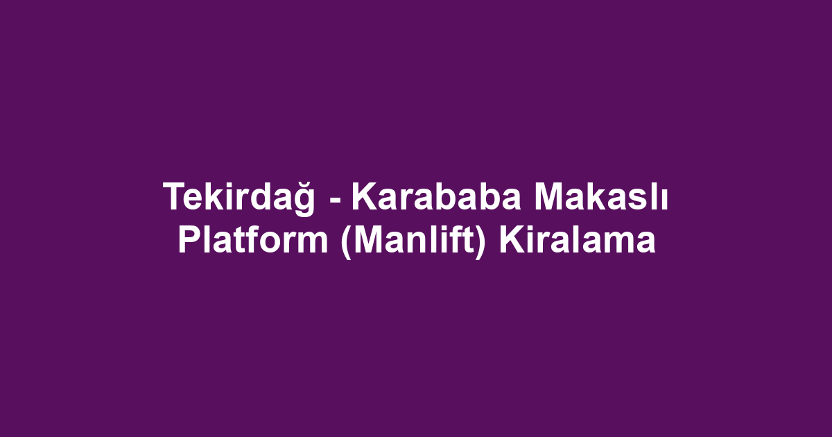 Tekirdağ - Karababa Makaslı Platform (Manlift) Kiralama