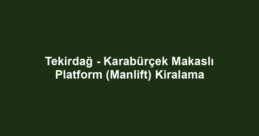 Tekirdağ - Karabürçek Makaslı Platform (Manlift) Kiralama