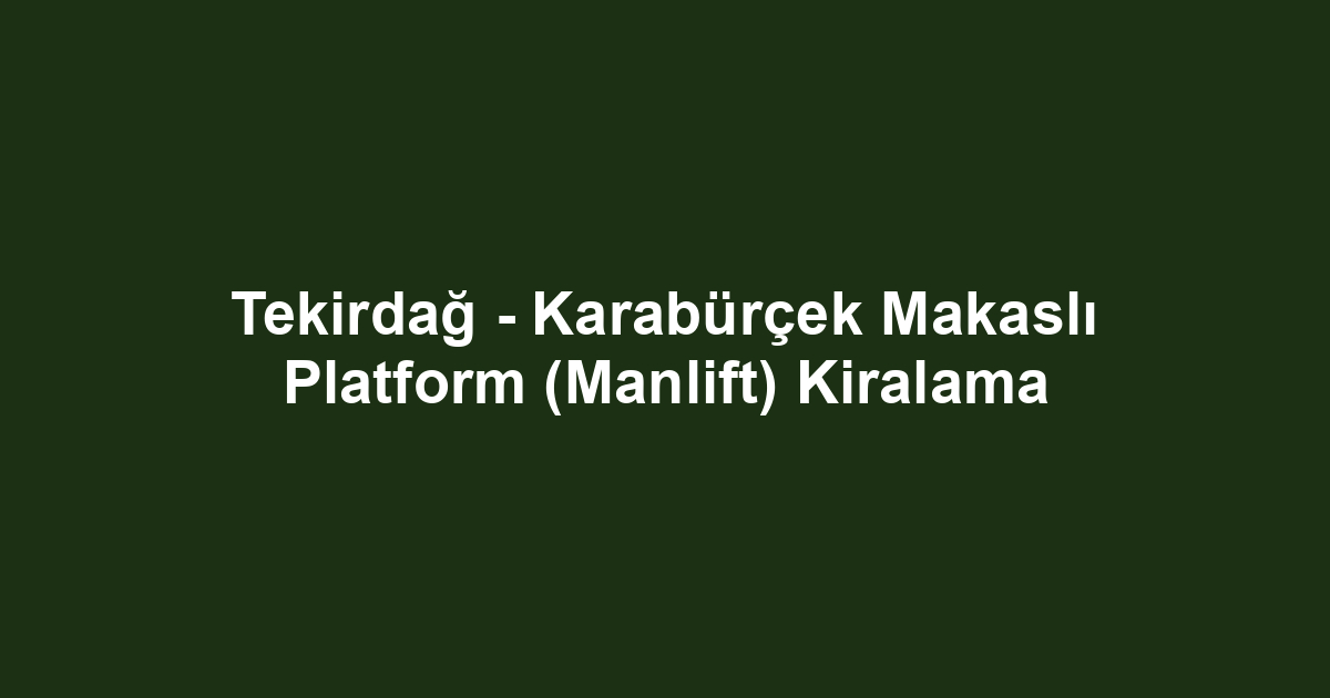 Tekirdağ - Karabürçek Makaslı Platform (Manlift) Kiralama