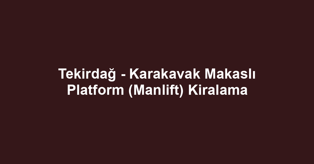 Tekirdağ - Karakavak Makaslı Platform (Manlift) Kiralama