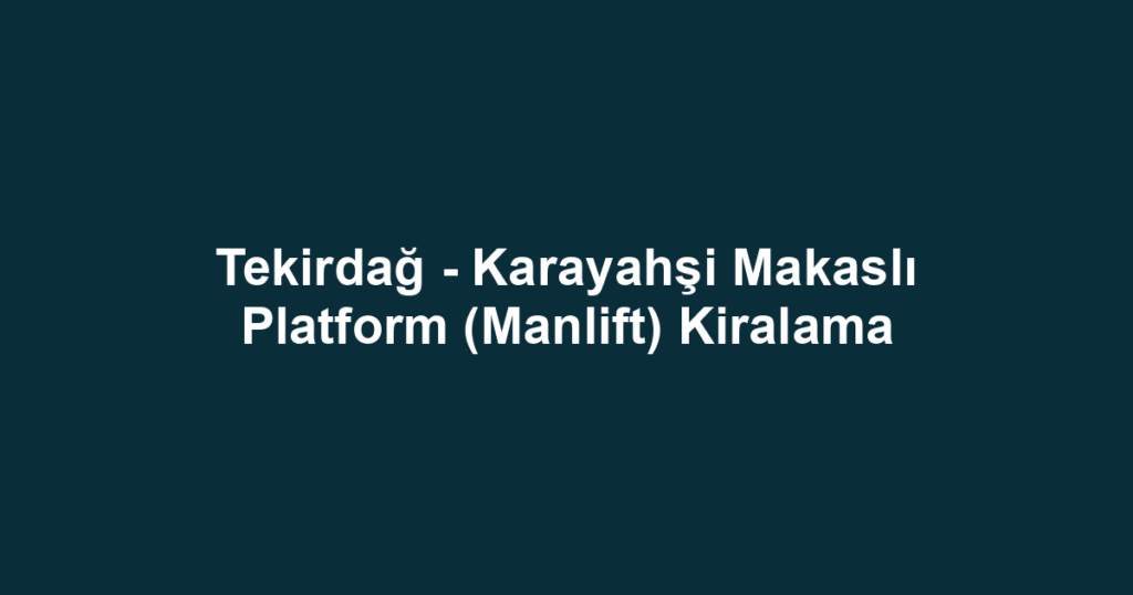 Tekirdağ - Karayahşi Makaslı Platform (Manlift) Kiralama