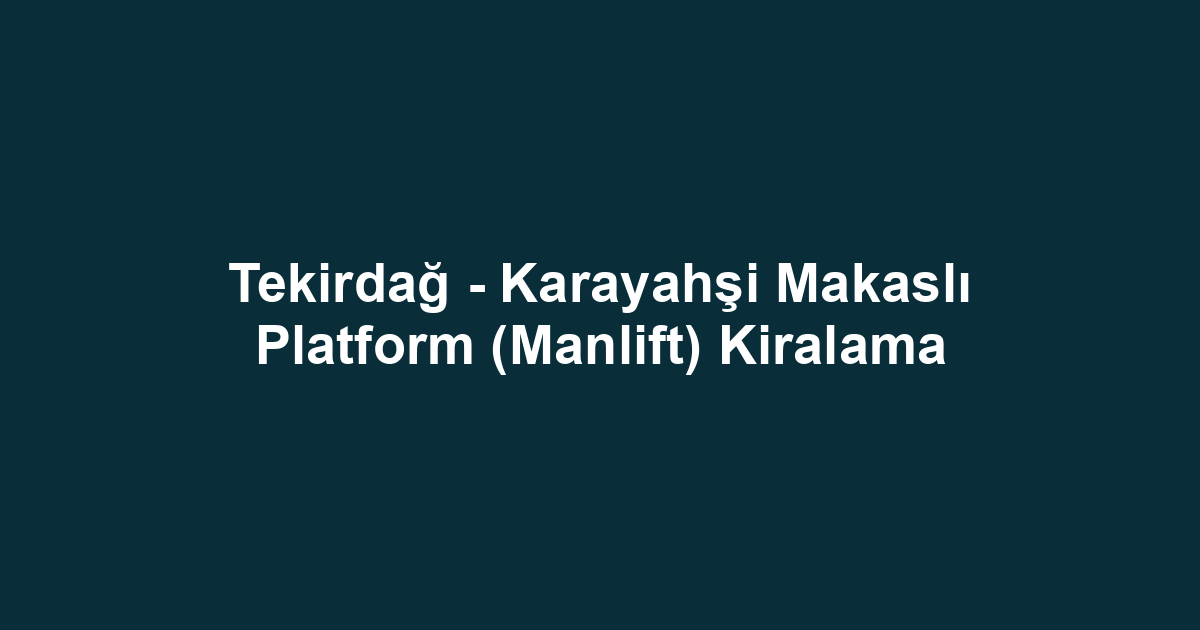 Tekirdağ - Karayahşi Makaslı Platform (Manlift) Kiralama