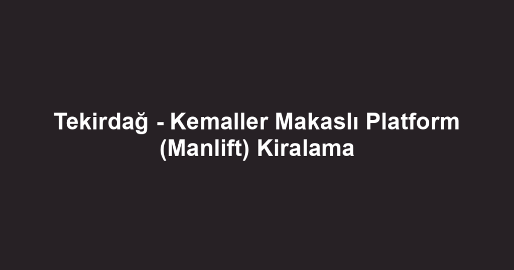 Tekirdağ - Kemaller Makaslı Platform (Manlift) Kiralama