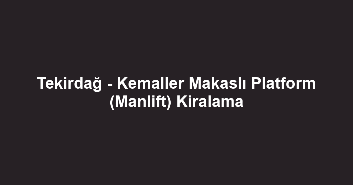 Tekirdağ - Kemaller Makaslı Platform (Manlift) Kiralama