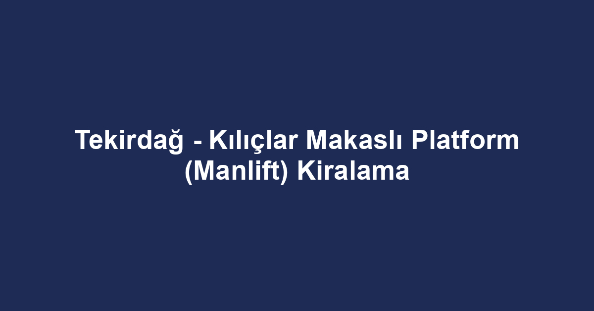 Tekirdağ - Kılıçlar Makaslı Platform (Manlift) Kiralama