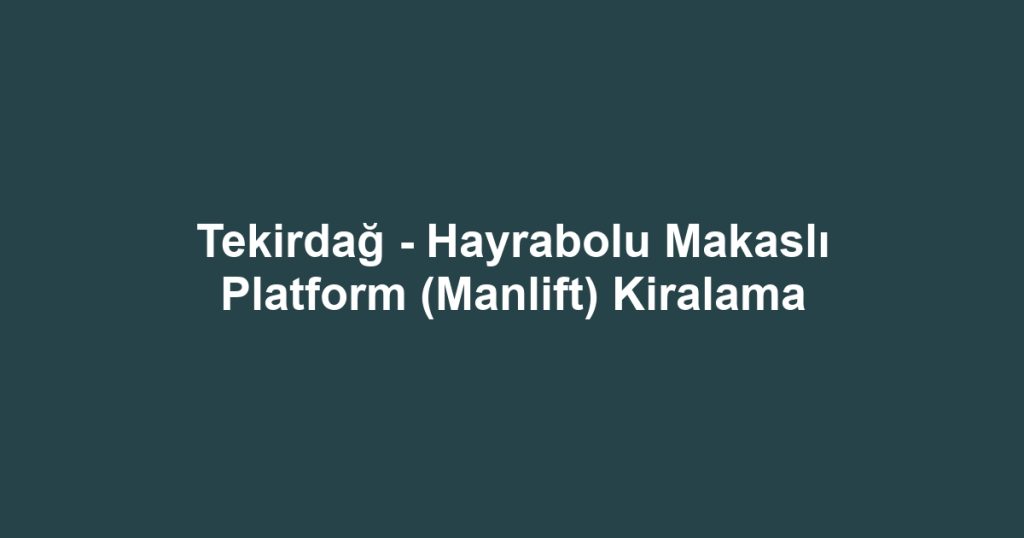 Tekirdağ - Hayrabolu Makaslı Platform (Manlift) Kiralama