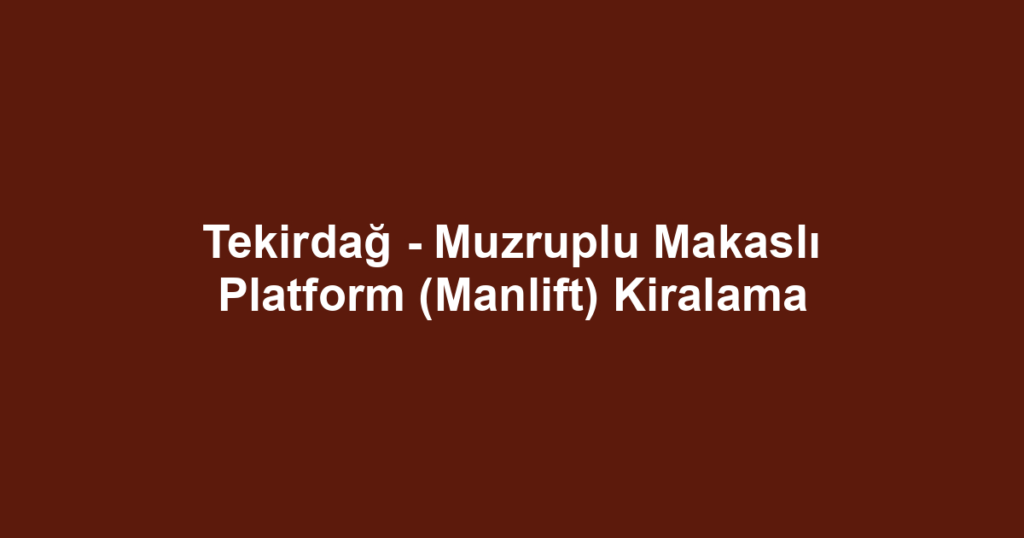 Tekirdağ - Muzruplu Makaslı Platform (Manlift) Kiralama