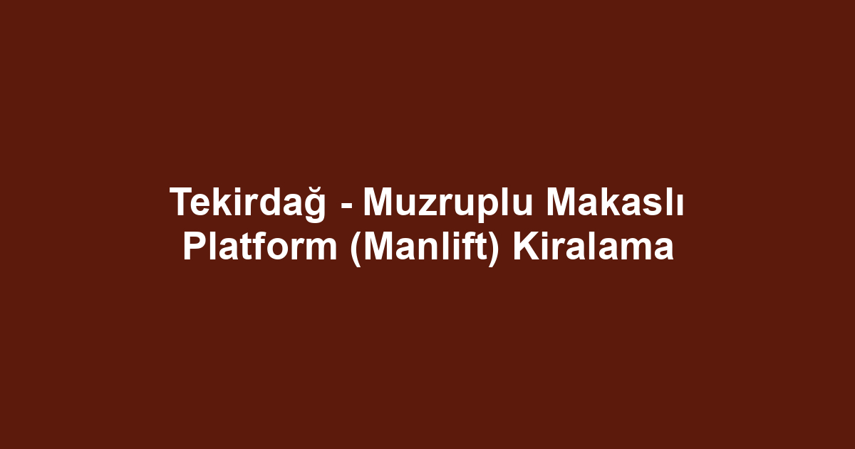Tekirdağ - Muzruplu Makaslı Platform (Manlift) Kiralama