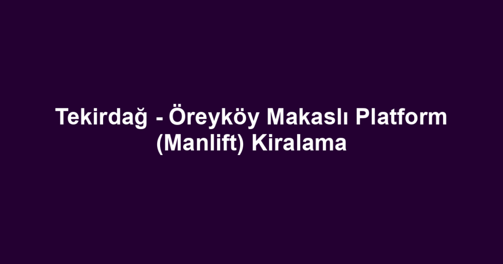 Tekirdağ - Öreyköy Makaslı Platform (Manlift) Kiralama