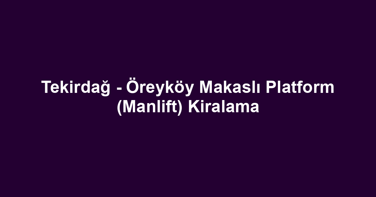 Tekirdağ - Öreyköy Makaslı Platform (Manlift) Kiralama