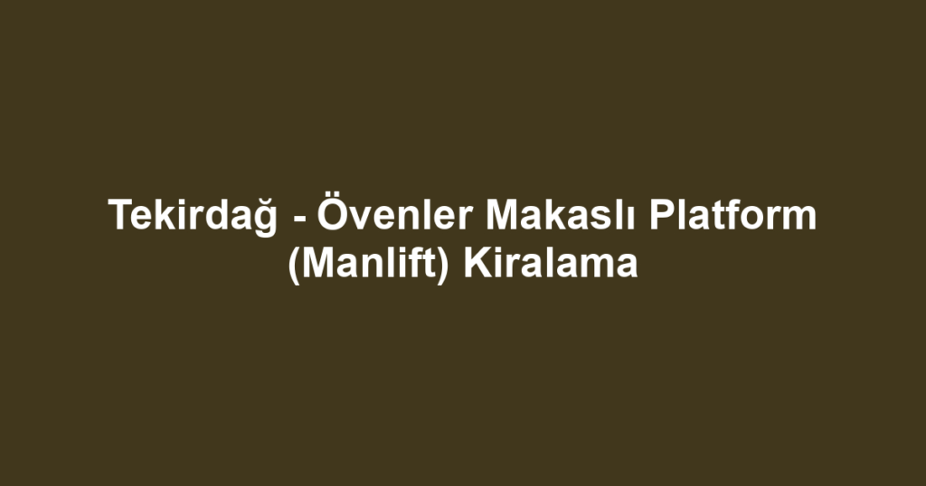 Tekirdağ - Övenler Makaslı Platform (Manlift) Kiralama