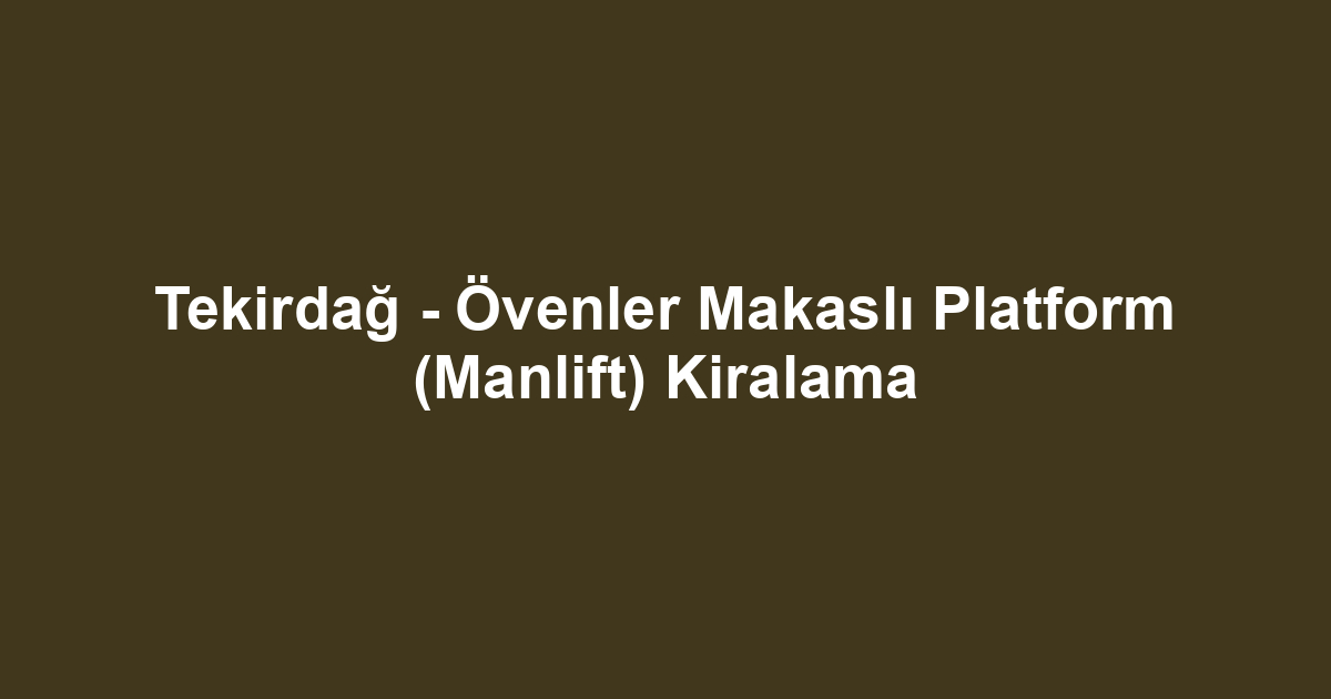 Tekirdağ - Övenler Makaslı Platform (Manlift) Kiralama