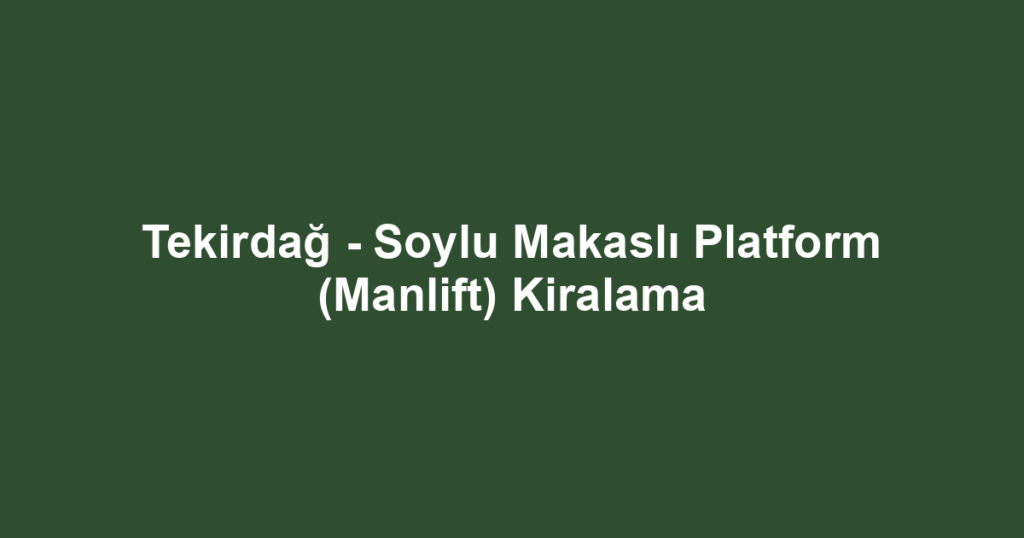 Tekirdağ - Soylu Makaslı Platform (Manlift) Kiralama