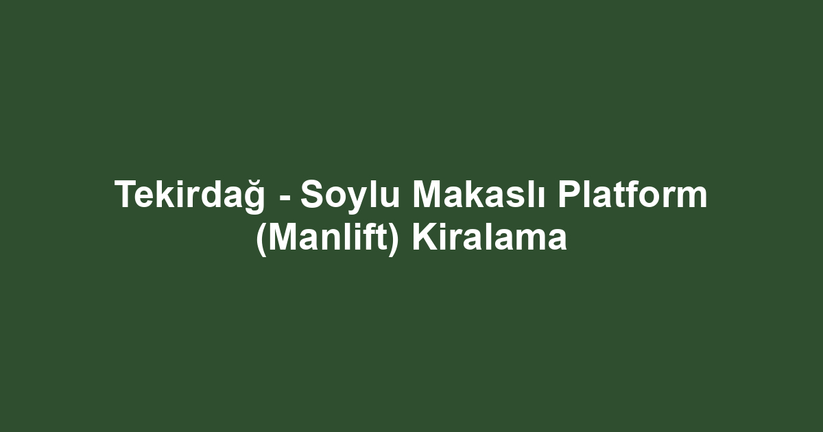 Tekirdağ - Soylu Makaslı Platform (Manlift) Kiralama