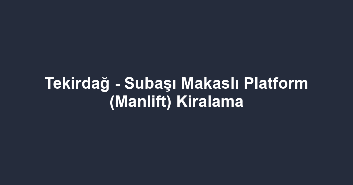 Tekirdağ - Subaşı Makaslı Platform (Manlift) Kiralama