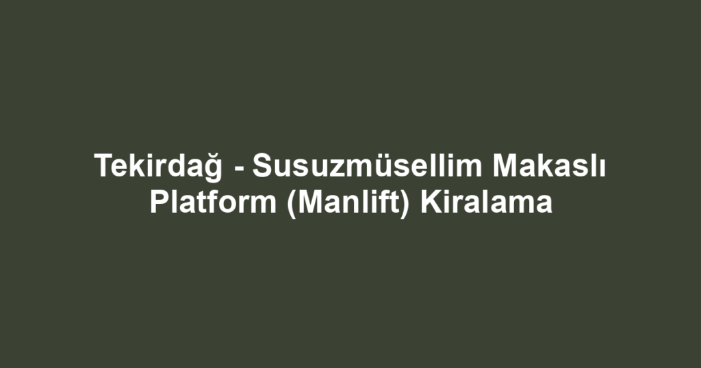 Tekirdağ - Susuzmüsellim Makaslı Platform (Manlift) Kiralama