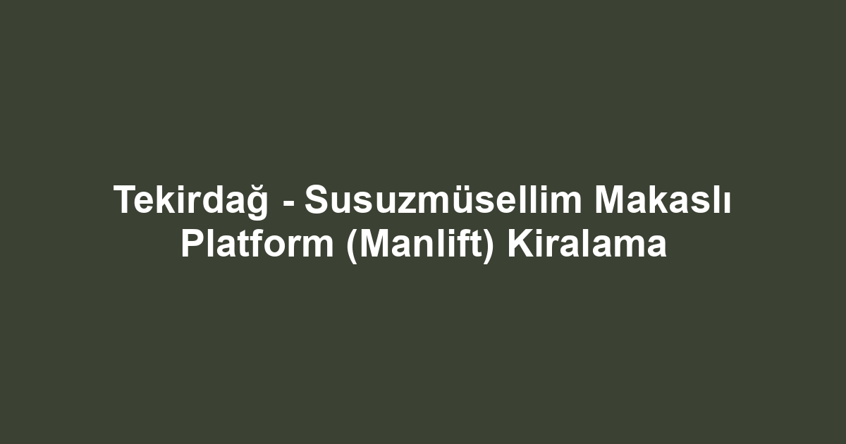 Tekirdağ - Susuzmüsellim Makaslı Platform (Manlift) Kiralama