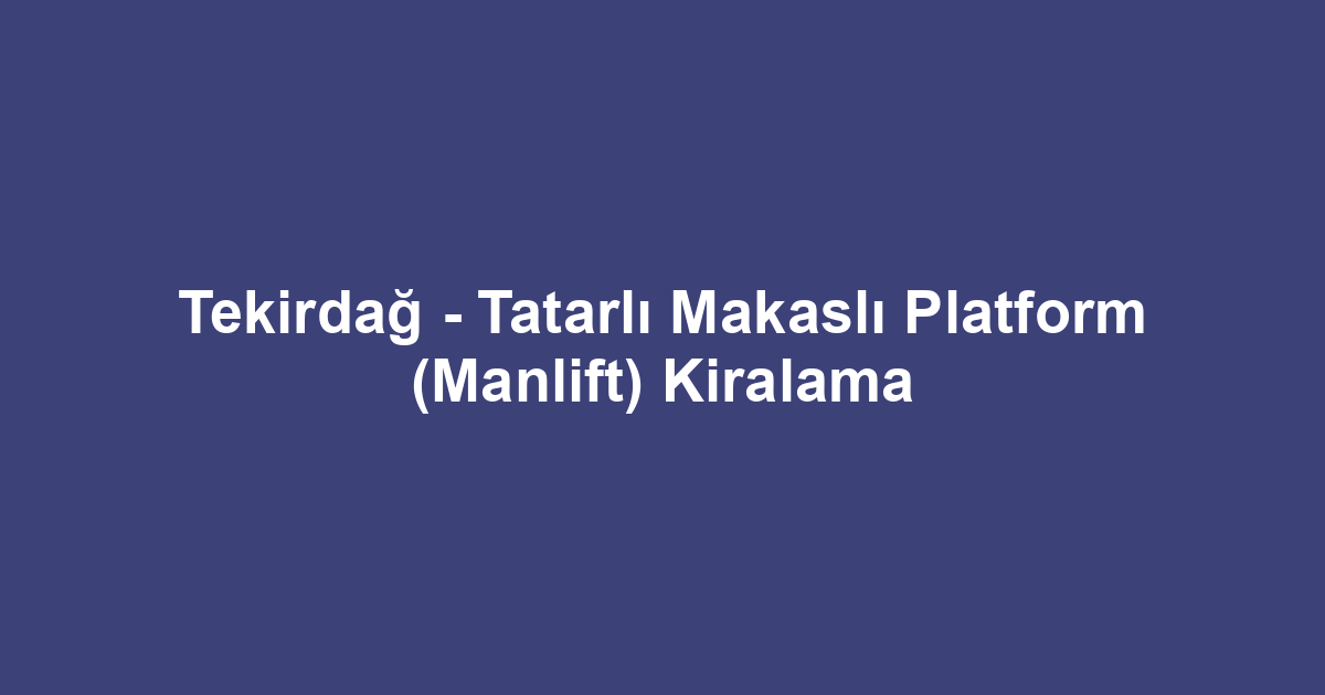 Tekirdağ - Tatarlı Makaslı Platform (Manlift) Kiralama