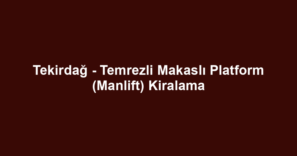 Tekirdağ - Temrezli Makaslı Platform (Manlift) Kiralama