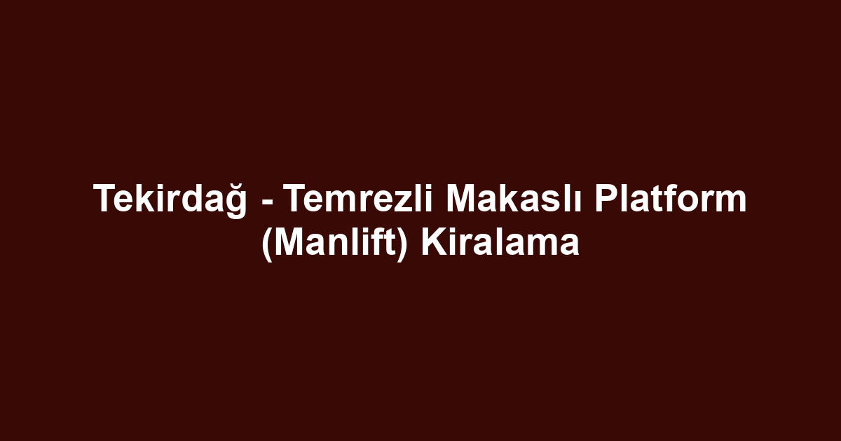 Tekirdağ - Temrezli Makaslı Platform (Manlift) Kiralama