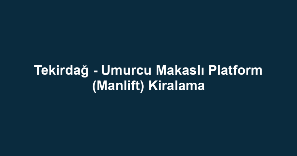 Tekirdağ - Umurcu Makaslı Platform (Manlift) Kiralama