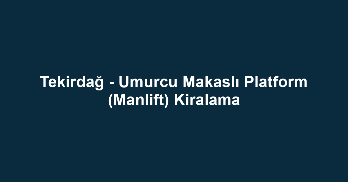 Tekirdağ - Umurcu Makaslı Platform (Manlift) Kiralama