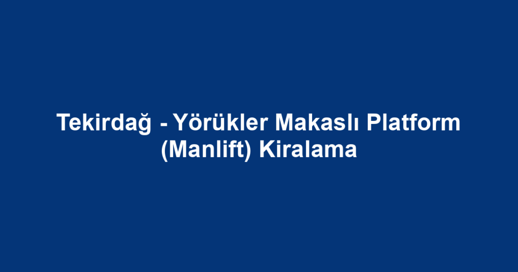 Tekirdağ - Yörükler Makaslı Platform (Manlift) Kiralama