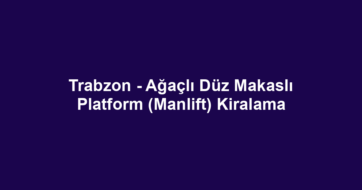 Trabzon - Ağaçlı Düz Makaslı Platform (Manlift) Kiralama