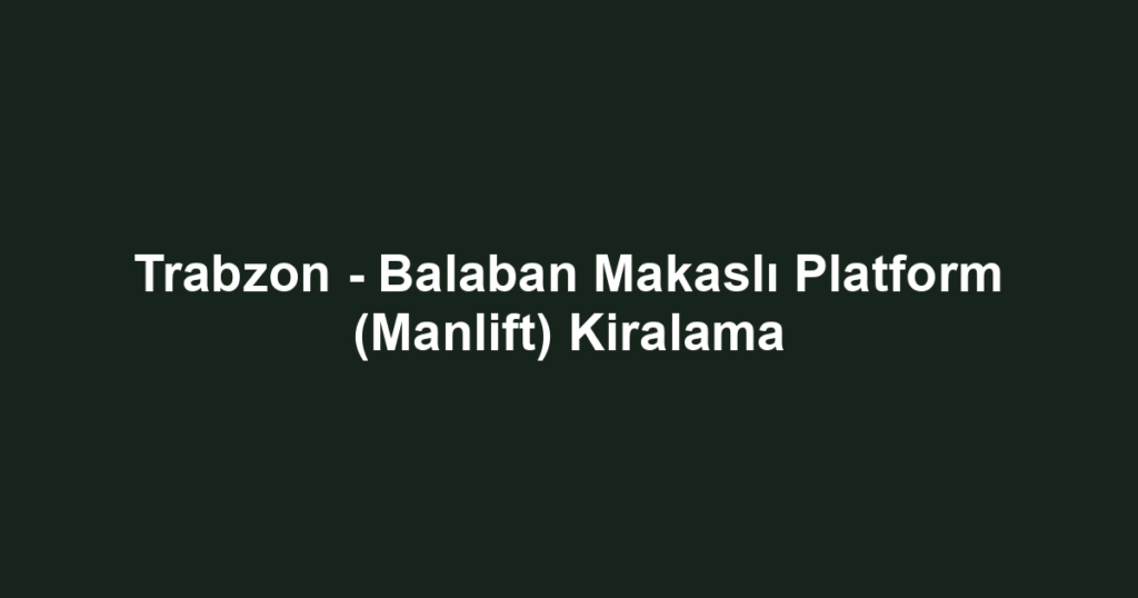Trabzon - Balaban Makaslı Platform (Manlift) Kiralama