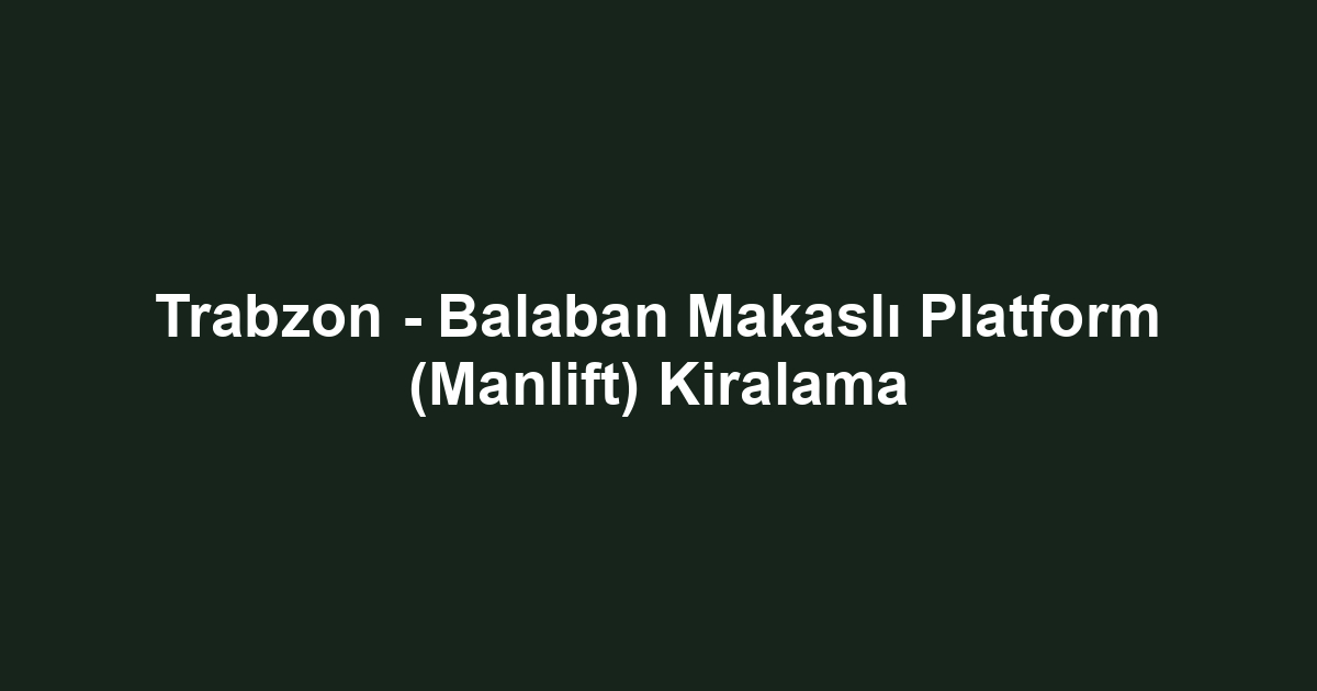 Trabzon - Balaban Makaslı Platform (Manlift) Kiralama