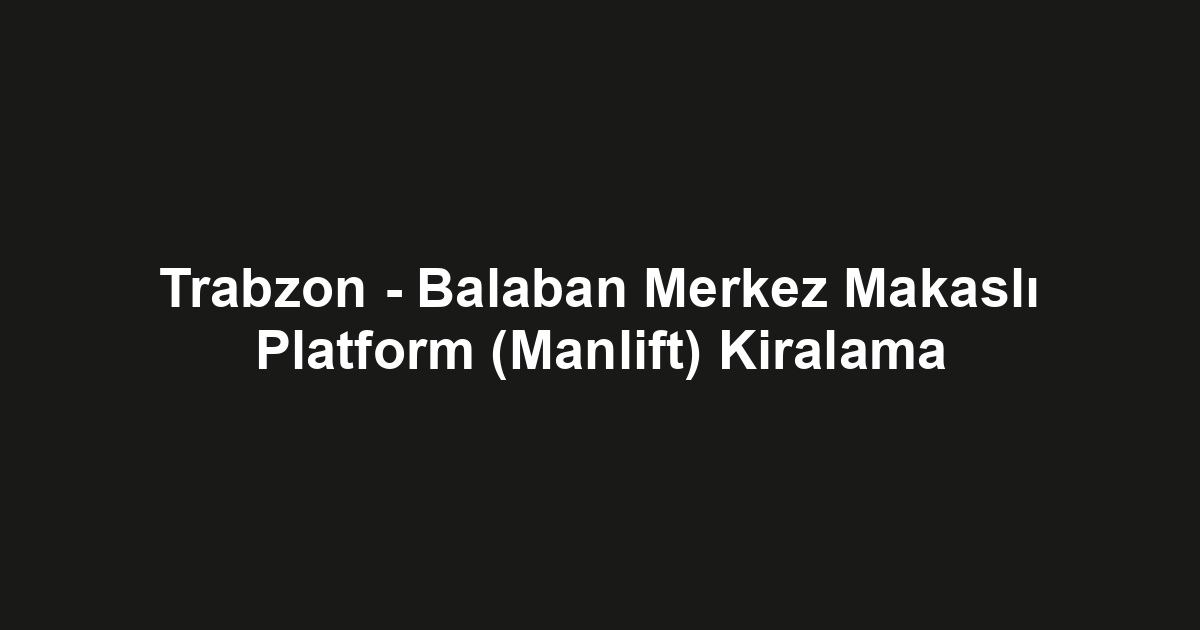Trabzon - Balaban Merkez Makaslı Platform (Manlift) Kiralama